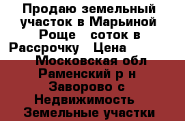 Продаю земельный участок в Марьиной Роще 6 соток в Рассрочку › Цена ­ 270 000 - Московская обл., Раменский р-н, Заворово с. Недвижимость » Земельные участки продажа   . Московская обл.